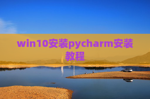 win10安装pycharm安装教程 win10安装pycharm安装教程